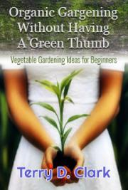Organic Gargening Without Having A GreenThumb ~ Vegetable Gardening Ideas for Beginners