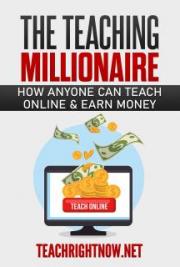 The Teaching Millionaire: How Anyone Can Teach Online & Earn Money