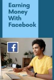 Earning Money with Facebook - Using Facebook to Turn Your Business into a Money Magnet