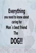 Everything you Need to Know About Caring for Man`s Best Friend - The Dog!!