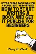 Got'ta Great Book Idea for A Novel, But I'm NO Writer ~ How to Start Writing A Book and Get It Publish For Beginners wit