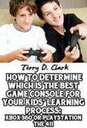 How To Determine Which Is the Best Game Console for Your Kids' Learning Process:  Xbox 360 or Playstation the 411