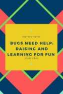 Bugs need Help: Raising and Learning for Fun  (Part Two)