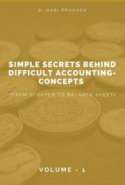 Simple Secrets behind Difficult Accounting-concepts (From Scratch to Balance Sheet) Volume - I