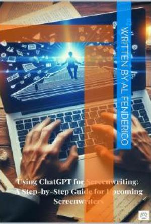 Using ChatGPT for Screenwriting: A Step-by-Step Guide for Upcoming Screenwriters (English Edition)