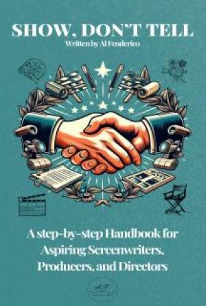 Show, don’t tell: A Step-by-Step Handbook for Aspiring Screenwriters, Producers, Directors