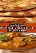How to Cook Indian Food: Over 150 Recipes for Curry & More