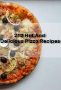 212 Hot And Delicious Pizza Recipes