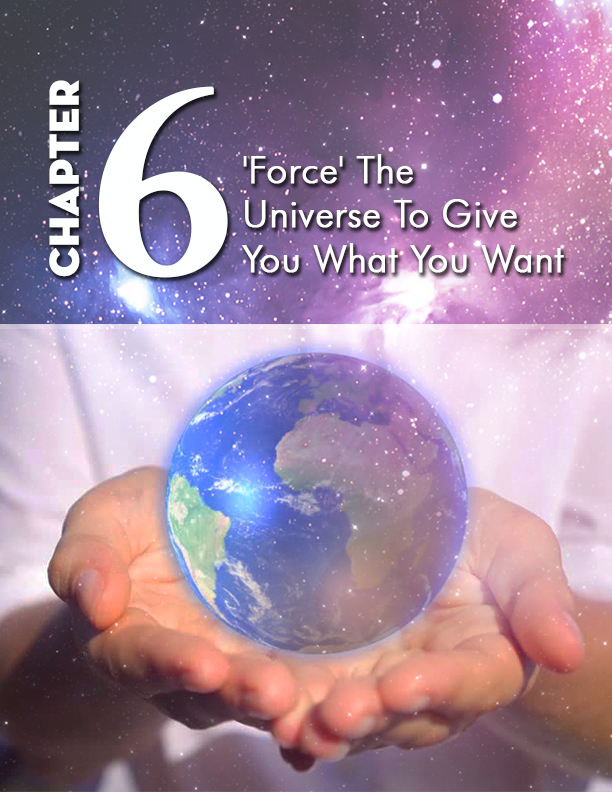 E:\Attraction Mantra Secrets (koei)\Chapter graphic\6- 'Force' The Universe To Give You What You Want\chapter6.png